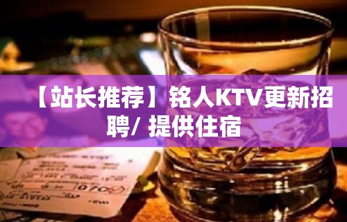 【站长推荐】铭人KTV更新招聘/ 提供住宿