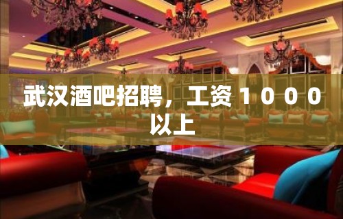 武汉酒吧招聘，工资１０００以上