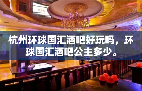 杭州环球国汇酒吧好玩吗，环球国汇酒吧公主多少。