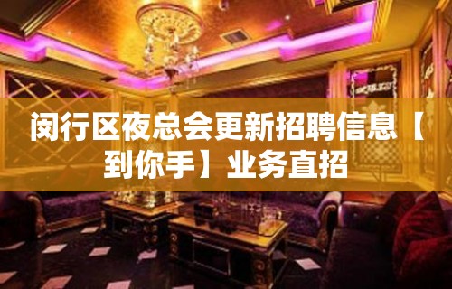 闵行区夜总会更新招聘信息【到你手】业务直招