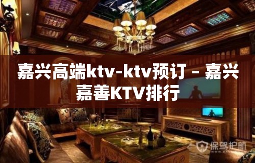 嘉兴高端ktv-ktv预订 – 嘉兴嘉善KTV排行