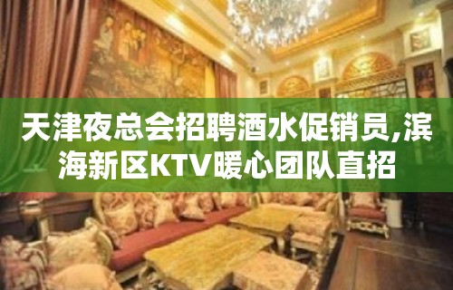 天津夜总会招聘酒水促销员,滨海新区KTV暖心团队直招