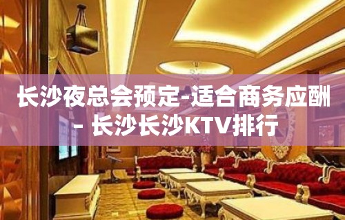 长沙夜总会预定-适合商务应酬 – 长沙长沙KTV排行