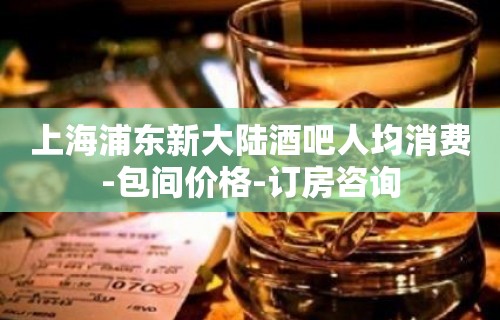 上海浦东新大陆酒吧人均消费-包间价格-订房咨询