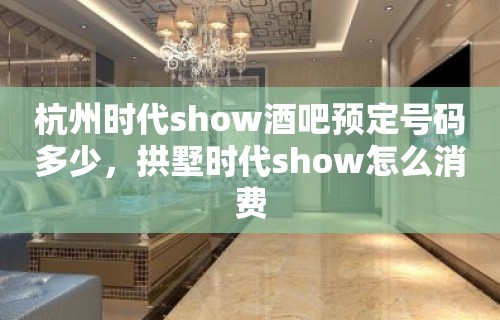 杭州时代show酒吧预定号码多少，拱墅时代show怎么消费