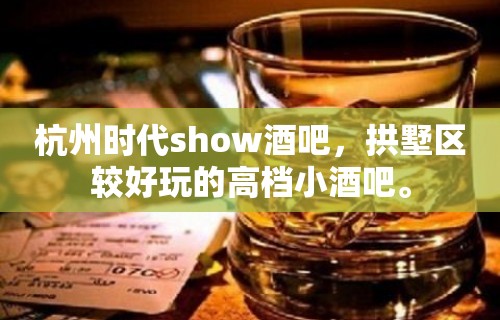 杭州时代show酒吧，拱墅区较好玩的高档小酒吧。