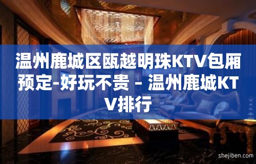 温州鹿城区瓯越明珠KTV包厢预定-好玩不贵 – 温州鹿城KTV排行