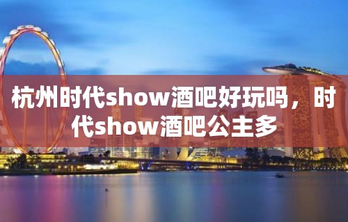 杭州时代show酒吧好玩吗，时代show酒吧公主多