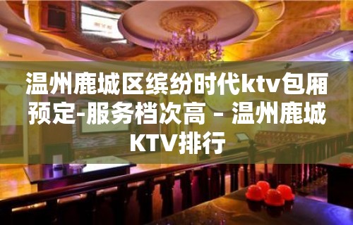 温州鹿城区缤纷时代ktv包厢预定-服务档次高 – 温州鹿城KTV排行