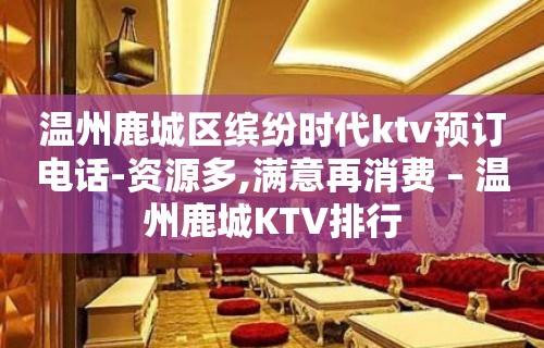 温州鹿城区缤纷时代ktv预订电话-资源多,满意再消费 – 温州鹿城KTV排行