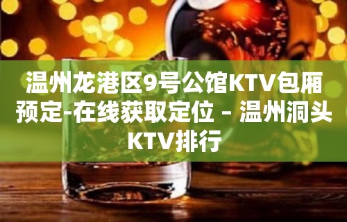 温州龙港区9号公馆KTV包厢预定-在线获取定位 – 温州洞头KTV排行