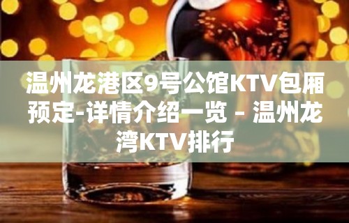 温州龙港区9号公馆KTV包厢预定-详情介绍一览 – 温州龙湾KTV排行