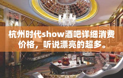 杭州时代show酒吧详细消费价格，听说漂亮的超多。