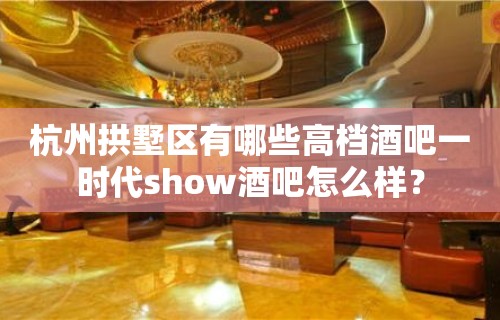 杭州拱墅区有哪些高档酒吧一时代show酒吧怎么样？