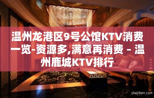 温州龙港区9号公馆KTV消费一览-资源多,满意再消费 – 温州鹿城KTV排行