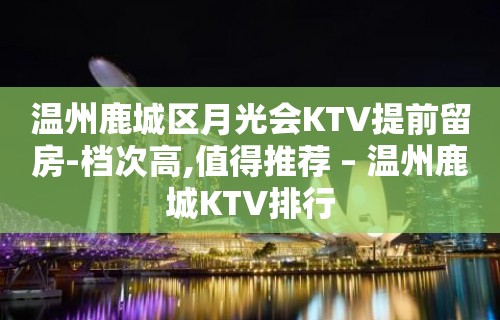 温州鹿城区月光会KTV提前留房-档次高,值得推荐 – 温州鹿城KTV排行