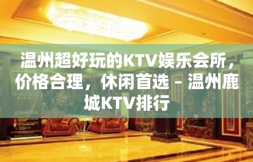 温州超好玩的KTV娱乐会所，价格合理，休闲首选 – 温州鹿城KTV排行