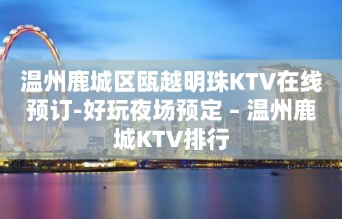 温州鹿城区瓯越明珠KTV在线预订-好玩夜场预定 – 温州鹿城KTV排行