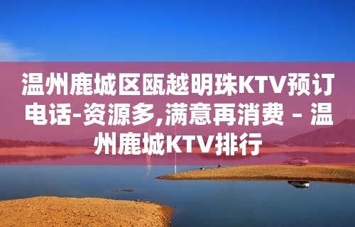 温州鹿城区瓯越明珠KTV预订电话-资源多,满意再消费 – 温州鹿城KTV排行