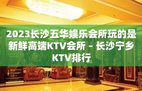 2023长沙五华娱乐会所玩的是新鲜高端KTV会所 – 长沙宁乡KTV排行