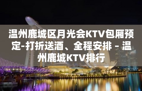 温州鹿城区月光会KTV包厢预定-打折送酒、全程安排 – 温州鹿城KTV排行