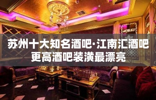 苏州十大知名酒吧·江南汇酒吧更高酒吧装潢最漂亮