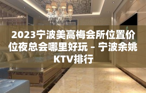 2023宁波美高梅会所位置价位夜总会哪里好玩 – 宁波余姚KTV排行