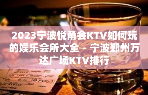 2023宁波悦甬会KTV如何玩的娱乐会所大全 – 宁波鄞州万达广场KTV排行