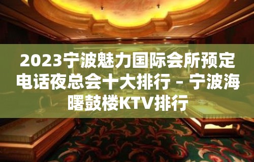 2023宁波魅力国际会所预定电话夜总会十大排行 – 宁波海曙鼓楼KTV排行