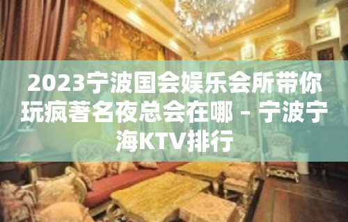 2023宁波国会娱乐会所带你玩疯著名夜总会在哪 – 宁波宁海KTV排行