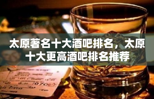 太原著名十大酒吧排名，太原十大更高酒吧排名推荐