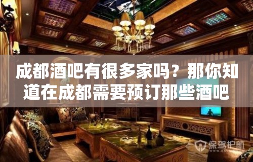 成都酒吧有很多家吗？那你知道在成都需要预订那些酒吧