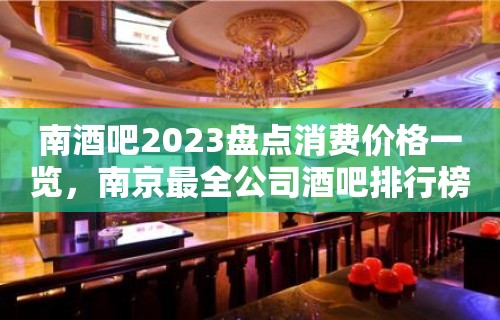 南酒吧2023盘点消费价格一览，南京最全公司酒吧排行榜