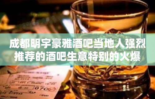 成都明宇豪雅酒吧当地人强烈推荐的酒吧生意特别的火爆