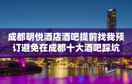 成都明悦酒店酒吧提前找我预订避免在成都十大酒吧踩坑