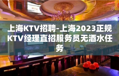 上海KTV招聘-上海2023正规KTV经理直招服务员无酒水任务