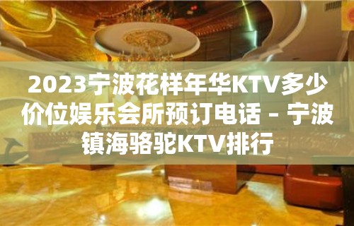 2023宁波花样年华KTV多少价位娱乐会所预订电话 – 宁波镇海骆驼KTV排行