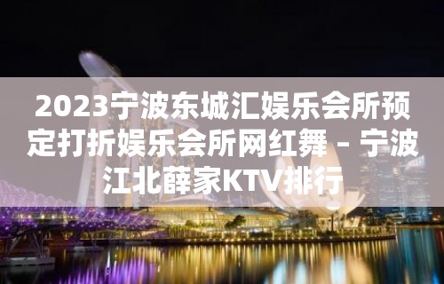 2023宁波东城汇娱乐会所预定打折娱乐会所网红舞 – 宁波江北薛家KTV排行