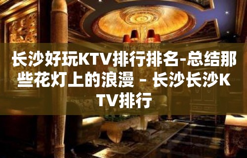 长沙好玩KTV排行排名-总结那些花灯上的浪漫 – 长沙长沙KTV排行