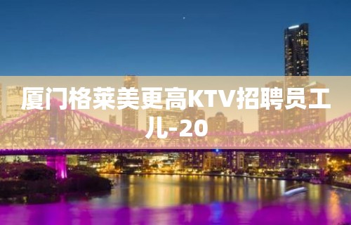 厦门格莱美更高KTV招聘员工儿-20