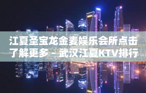 江夏圣宝龙金麦娱乐会所点击了解更多 – 武汉江夏KTV排行