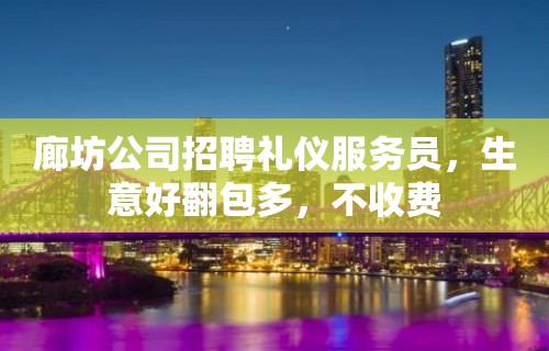 廊坊公司招聘礼仪服务员，生意好翻包多，不收费