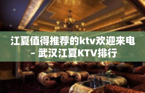 江夏值得推荐的ktv欢迎来电 – 武汉江夏KTV排行