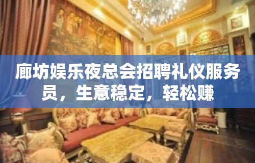 廊坊娱乐夜总会招聘礼仪服务员，生意稳定，轻松赚