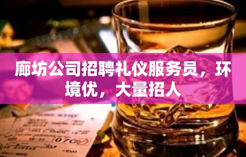 廊坊公司招聘礼仪服务员，环境优，大量招人