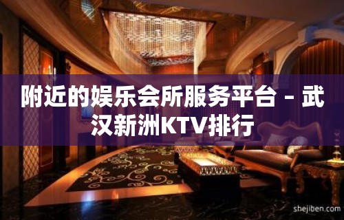 附近的娱乐会所服务平台 – 武汉新洲KTV排行