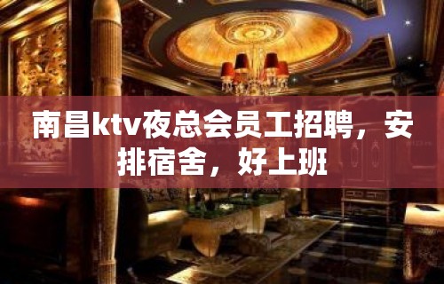 南昌ktv夜总会员工招聘，安排宿舍，好上班