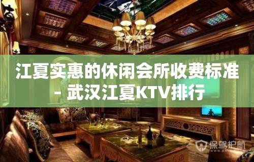 江夏实惠的休闲会所收费标准 – 武汉江夏KTV排行