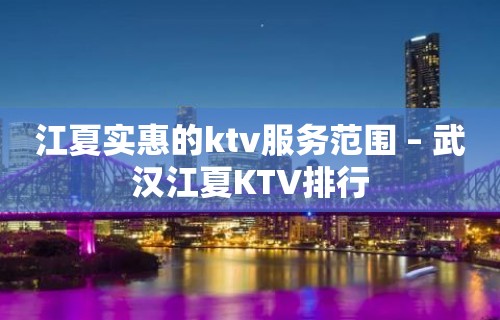 江夏实惠的ktv服务范围 – 武汉江夏KTV排行