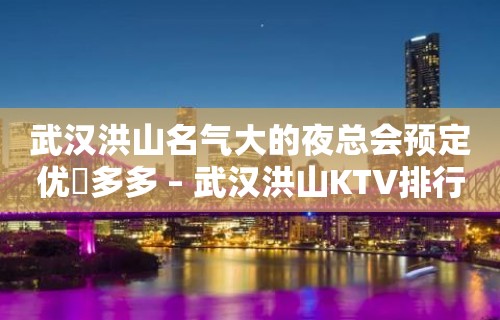 武汉洪山名气大的夜总会预定优恵多多 – 武汉洪山KTV排行